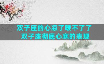 双子座的心凉了暖不了了 双子座彻底心寒的表现